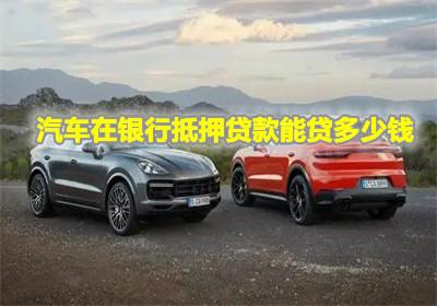 用汽车抵押能贷多少款 用汽车抵押能贷多少款