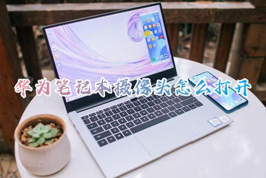 华为电脑怎么启用摄像头(华为电脑摄像头启用指南) 华为电脑怎么启用摄像头(华为电脑摄像头启用指南)